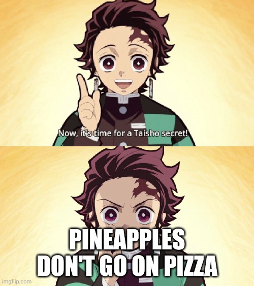 Pineapple Pizza=BAD | PINEAPPLES DON'T GO ON PIZZA | image tagged in taisho secret,memes,pineapple pizza,disgusting | made w/ Imgflip meme maker
