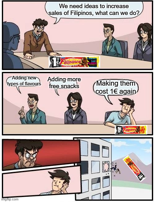 they raised the price to 1,20 €, when will bring them back to 1 €? when 2.2 is launched? | We need ideas to increase sales of Filipinos, what can we do? Adding new types of flavours; Adding more free snacks; Making them cost 1€ again | image tagged in memes,boardroom meeting suggestion,philippines | made w/ Imgflip meme maker