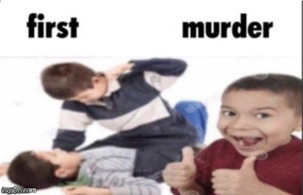 first degree murder | image tagged in first degree murder | made w/ Imgflip meme maker