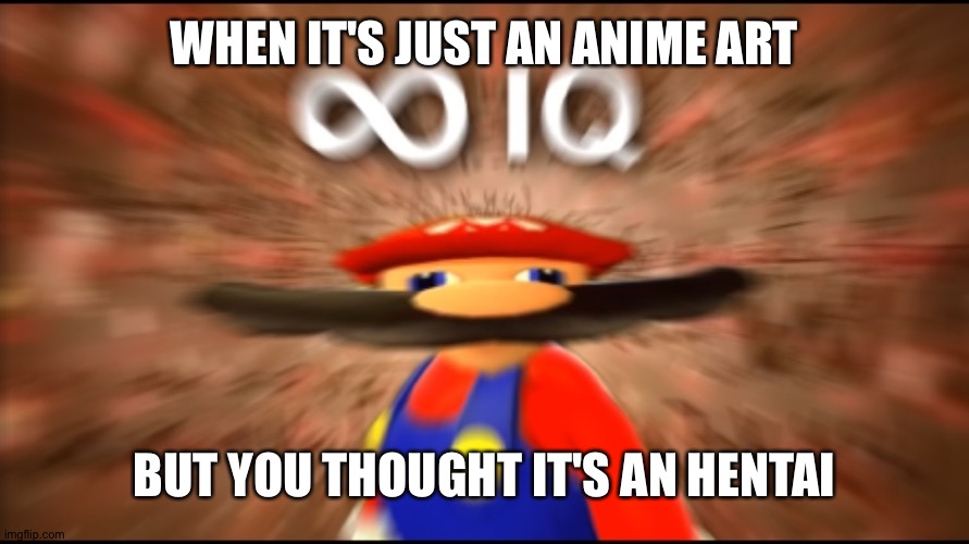 Infinity IQ Mario | WHEN IT'S JUST AN ANIME ART BUT YOU THOUGHT IT'S AN HENTAI | image tagged in infinity iq mario | made w/ Imgflip meme maker