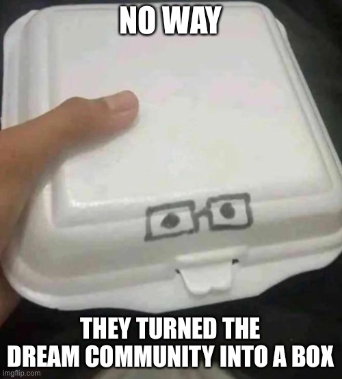 Nerd box | NO WAY; THEY TURNED THE DREAM COMMUNITY INTO A BOX | image tagged in nerd box | made w/ Imgflip meme maker