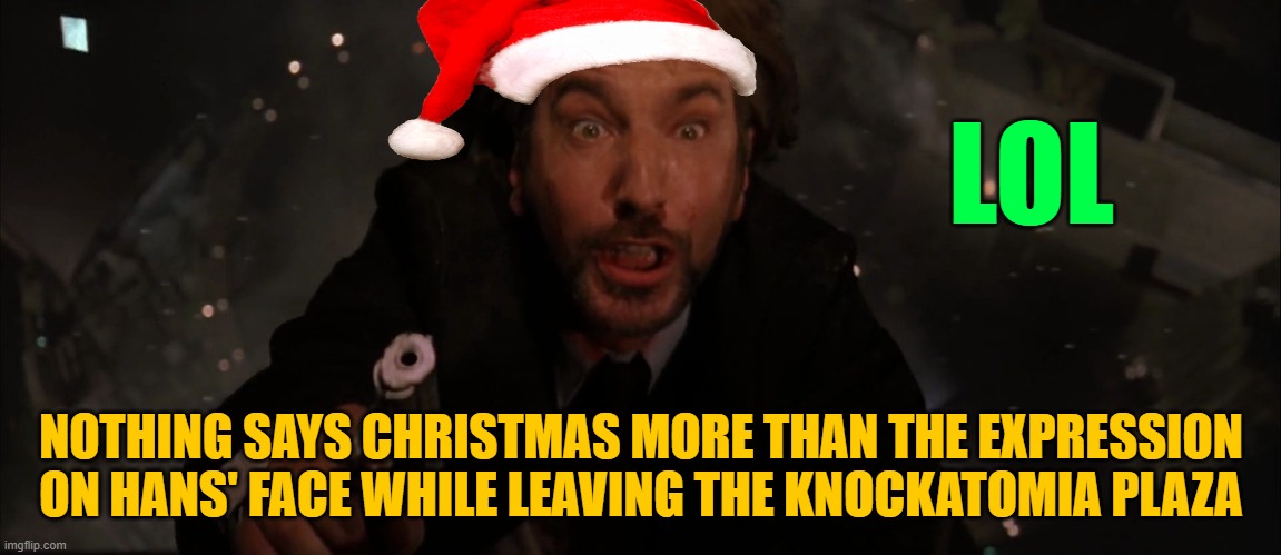 Die Hard Hans Gruber | LOL; NOTHING SAYS CHRISTMAS MORE THAN THE EXPRESSION ON HANS' FACE WHILE LEAVING THE KNOCKATOMIA PLAZA | image tagged in die hard hans gruber | made w/ Imgflip meme maker