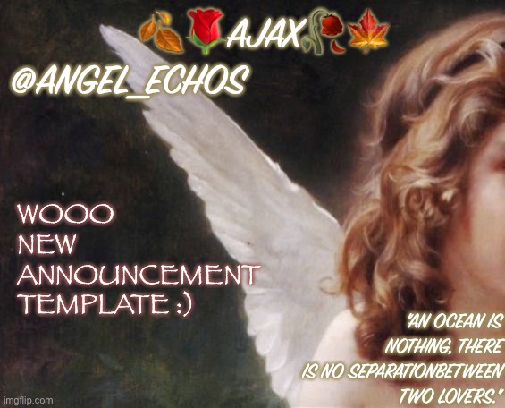 *dabs* | 🍂🌹AJAX🥀🍁
@ANGEL_ECHOS; WOOO NEW ANNOUNCEMENT TEMPLATE :); "AN OCEAN IS NOTHING, THERE IS NO SEPARATIONBETWEEN TWO LOVERS." | image tagged in ajax s template | made w/ Imgflip meme maker