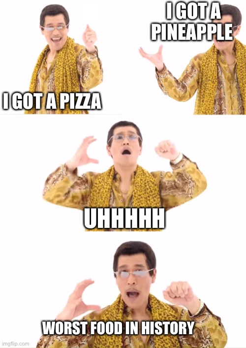 PPAP Meme | I GOT A PIZZA I GOT A PINEAPPLE UHHHHH WORST FOOD IN HISTORY | image tagged in memes,ppap | made w/ Imgflip meme maker