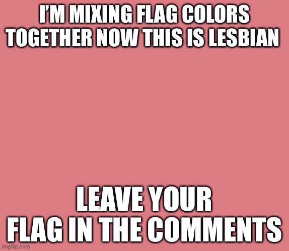 Leave your flag and i will mix the colors together | I’M MIXING FLAG COLORS TOGETHER NOW THIS IS LESBIAN; LEAVE YOUR FLAG IN THE COMMENTS | image tagged in flag | made w/ Imgflip meme maker