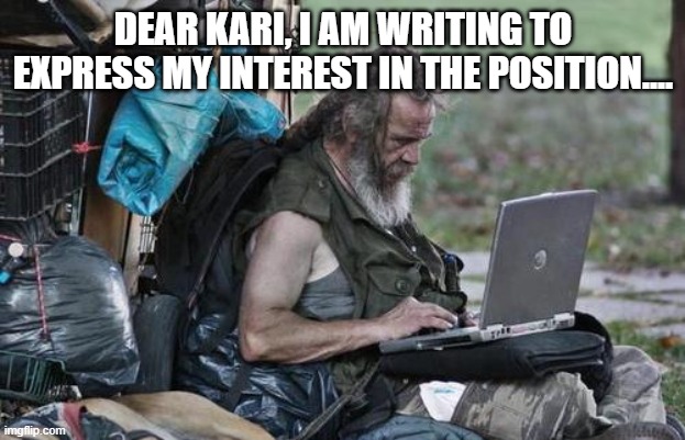 Homeless_PC | DEAR KARI, I AM WRITING TO EXPRESS MY INTEREST IN THE POSITION.... | image tagged in homeless_pc | made w/ Imgflip meme maker