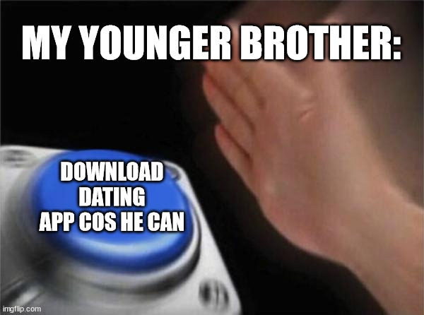 Blank Nut Button | MY YOUNGER BROTHER:; DOWNLOAD DATING APP COS HE CAN | image tagged in memes,blank nut button | made w/ Imgflip meme maker