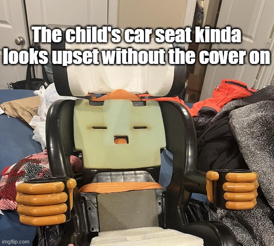 The child's car seat kinda looks upset without the cover on | image tagged in meme,memes,humor,funny | made w/ Imgflip meme maker