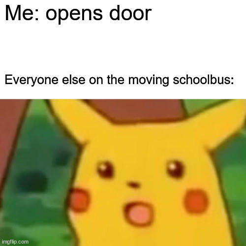 Surprised Pikachu | Me: opens door; Everyone else on the moving schoolbus: | image tagged in memes,surprised pikachu | made w/ Imgflip meme maker