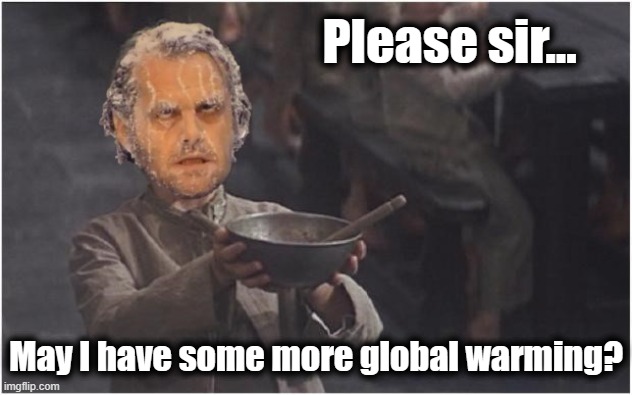 Please! | Please sir... May I have some more global warming? | image tagged in memes,oliver twist please sir,jack nicholson the shining snow,global warming,democrats,climate change | made w/ Imgflip meme maker
