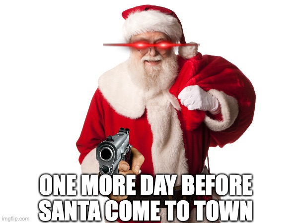 He know when your sleeping | ONE MORE DAY BEFORE SANTA COME TO TOWN | image tagged in christmas,letter to murderous santa,funny | made w/ Imgflip meme maker