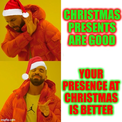 Presents vs Presence | CHRISTMAS PRESENTS ARE GOOD; YOUR PRESENCE AT CHRISTMAS IS BETTER | image tagged in memes,christmas presents,presents,presence,merry christmas,be present | made w/ Imgflip meme maker