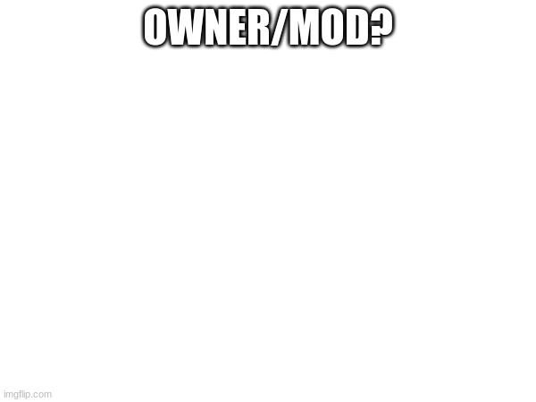 OWNER/MOD? | image tagged in ye | made w/ Imgflip meme maker