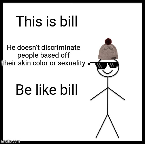 Be Like Bill Meme | This is bill; He doesn't discriminate people based off their skin color or sexuality; Be like bill | image tagged in memes,be like bill | made w/ Imgflip meme maker