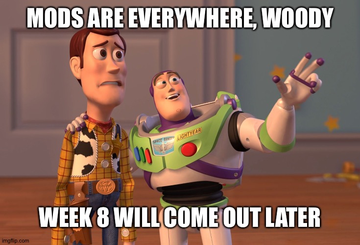 Fnf Mods Meme | MODS ARE EVERYWHERE, WOODY; WEEK 8 WILL COME OUT LATER | image tagged in memes,x x everywhere | made w/ Imgflip meme maker