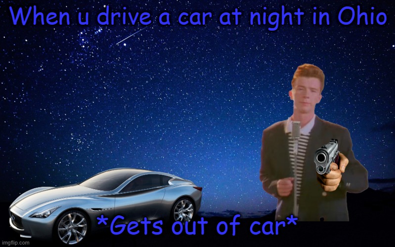 Drive a car at night in Ohio | When u drive a car at night in Ohio; *Gets out of car* | image tagged in night sky,car,ohio | made w/ Imgflip meme maker