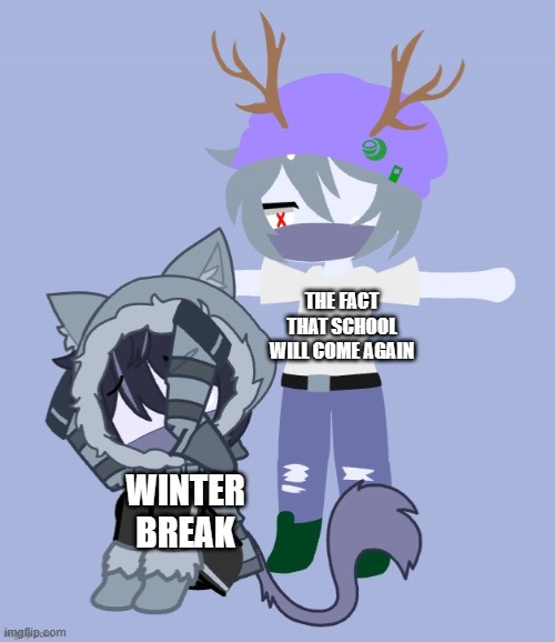 THE FACT THAT SCHOOL WILL COME AGAIN WINTER BREAK | made w/ Imgflip meme maker