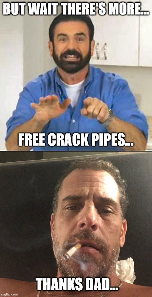 Even Hunter is included in the omnibus pork bill... | BUT WAIT THERE'S MORE... FREE CRACK PIPES... THANKS DAD... | image tagged in but wait there's more,hunter biden | made w/ Imgflip meme maker