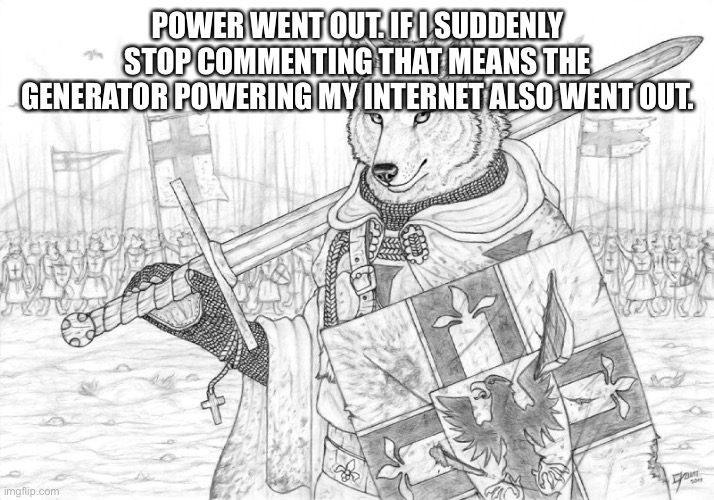 Fursader. | POWER WENT OUT. IF I SUDDENLY STOP COMMENTING THAT MEANS THE GENERATOR POWERING MY INTERNET ALSO WENT OUT. | image tagged in fursader | made w/ Imgflip meme maker