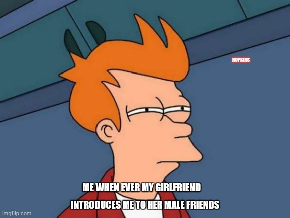 Futurama Fry Meme | HOPKINS; INTRODUCES ME TO HER MALE FRIENDS; ME WHEN EVER MY GIRLFRIEND | image tagged in memes,futurama fry | made w/ Imgflip meme maker