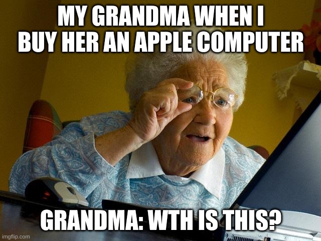 Grandma Finds The Internet | MY GRANDMA WHEN I BUY HER AN APPLE COMPUTER; GRANDMA: WTH IS THIS? | image tagged in memes,grandma finds the internet | made w/ Imgflip meme maker