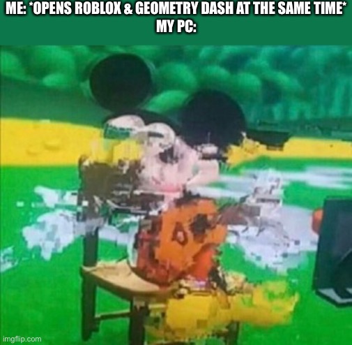glitchy mickey | ME: *OPENS ROBLOX & GEOMETRY DASH AT THE SAME TIME*
MY PC: | image tagged in glitchy mickey,memes,pc,video games,gaming,mac | made w/ Imgflip meme maker