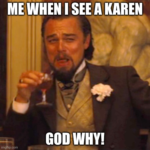 Laughing Leo Meme | ME WHEN I SEE A KAREN; GOD WHY! | image tagged in memes,laughing leo | made w/ Imgflip meme maker