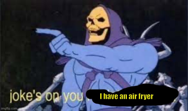 Jokes on you im into that shit | I have an air fryer | image tagged in jokes on you im into that shit | made w/ Imgflip meme maker