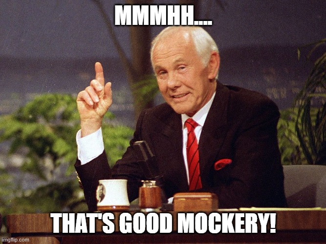 that's good mockery! | MMMHH.... THAT'S GOOD MOCKERY! | image tagged in johnny carson | made w/ Imgflip meme maker