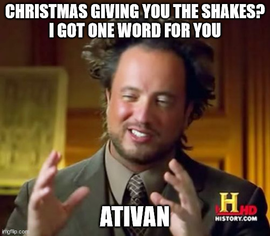 Christmas Giving You The Shakes? Answer - Ativan | CHRISTMAS GIVING YOU THE SHAKES?
I GOT ONE WORD FOR YOU; ATIVAN | image tagged in ativan,benzodiazepines,stress,anxiety,lorazepam,merry christmas | made w/ Imgflip meme maker