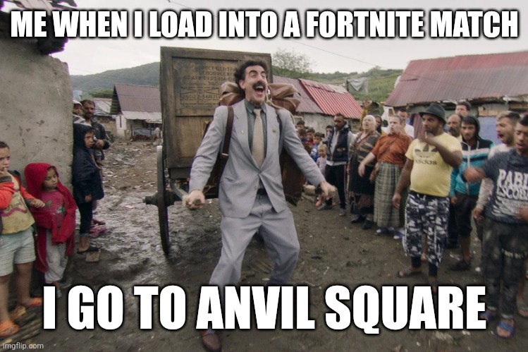 Anvil square is such a hot drop | ME WHEN I LOAD INTO A FORTNITE MATCH; I GO TO ANVIL SQUARE | image tagged in borat i go to america | made w/ Imgflip meme maker