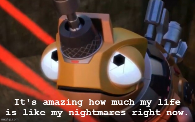 It's amazing how much my life is like my nightmares right now | image tagged in it's amazing how much my life is like my nightmares right now,dinotrux | made w/ Imgflip meme maker