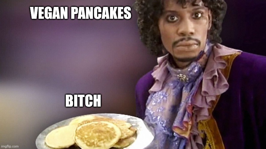 Dave Chappelle Prince Pancakes | VEGAN PANCAKES; BITCH | image tagged in dave chappelle prince pancakes | made w/ Imgflip meme maker
