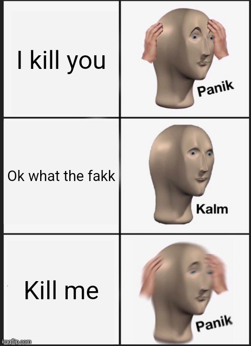 Panik Kalm Panik | I kill you; Ok what the fakk; Kill me | image tagged in memes,panik kalm panik,killer | made w/ Imgflip meme maker