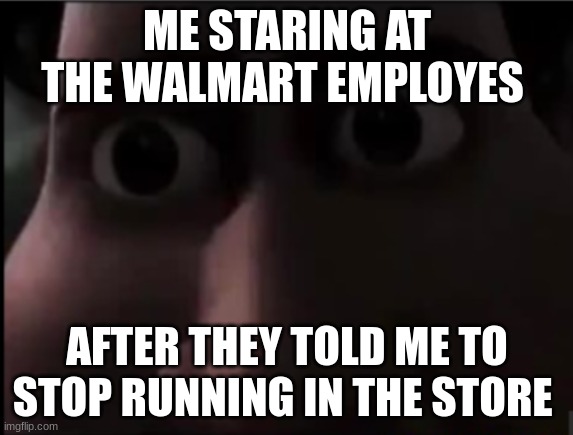 Why | ME STARING AT THE WALMART EMPLOYES; AFTER THEY TOLD ME TO STOP RUNNING IN THE STORE | image tagged in tighten stare | made w/ Imgflip meme maker