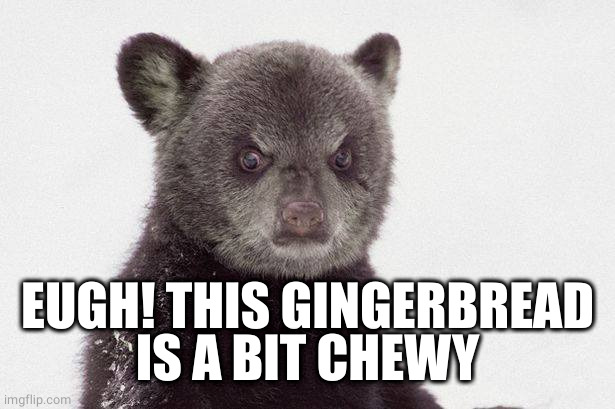 Dislike Bear | EUGH! THIS GINGERBREAD
IS A BIT CHEWY | image tagged in dislike bear | made w/ Imgflip meme maker