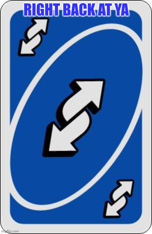 uno reverse card | RIGHT BACK AT YA | image tagged in uno reverse card | made w/ Imgflip meme maker