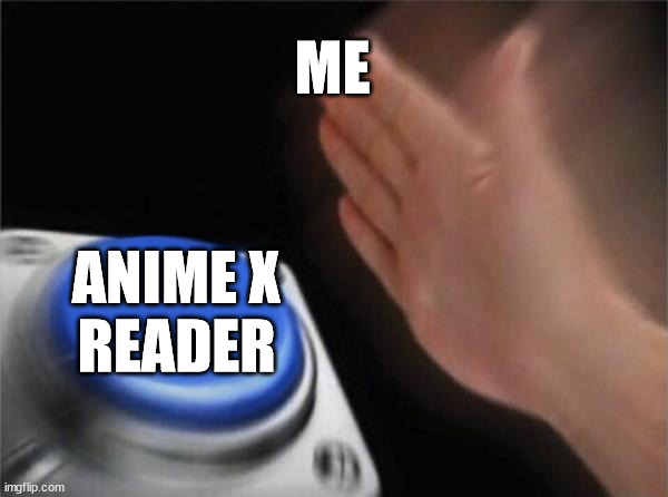 Blank Nut Button | ME; ANIME X
READER | image tagged in memes,blank nut button | made w/ Imgflip meme maker