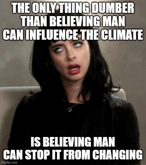 eye roll | THE ONLY THING DUMBER THAN BELIEVING MAN CAN INFLUENCE THE CLIMATE IS BELIEVING MAN CAN STOP IT FROM CHANGING | image tagged in eye roll | made w/ Imgflip meme maker