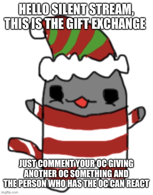 HELLO SILENT STREAM, THIS IS THE GIFT EXCHANGE; JUST COMMENT YOUR OC GIVING ANOTHER OC SOMETHING AND THE PERSON WHO HAS THE OC CAN REACT | made w/ Imgflip meme maker