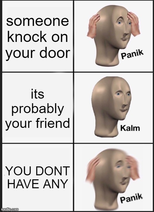 Panik Kalm Panik Meme | someone knock on your door its probably your friend YOU DONT HAVE ANY | image tagged in memes,panik kalm panik | made w/ Imgflip meme maker