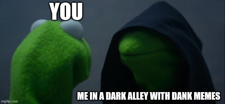 Evil Kermit Meme | YOU; ME IN A DARK ALLEY WITH DANK MEMES | image tagged in memes,evil kermit | made w/ Imgflip meme maker