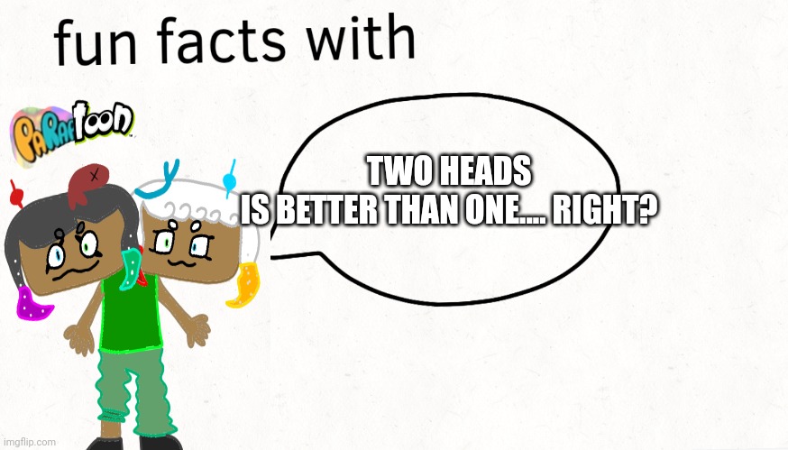 Lol | TWO HEADS IS BETTER THAN ONE.... RIGHT? | image tagged in fun facts with blank,fin and guppie,splatoon | made w/ Imgflip meme maker