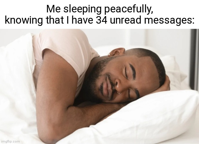 [Insert smart title here] | Me sleeping peacefully, knowing that I have 34 unread messages: | image tagged in asleep,sleep,text messages,text,ignorance | made w/ Imgflip meme maker