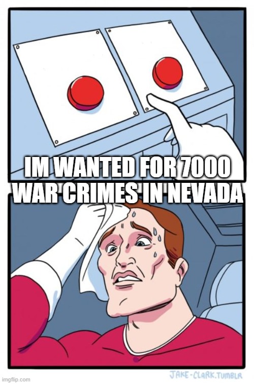IM WANTED FOR 7000 WAR CRIMES IN NEVADA | image tagged in memes,two buttons | made w/ Imgflip meme maker