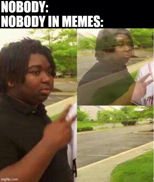 NOBODY:
NOBODY IN MEMES: | image tagged in black background,disappearing,memes,funny memes,nobody | made w/ Imgflip meme maker