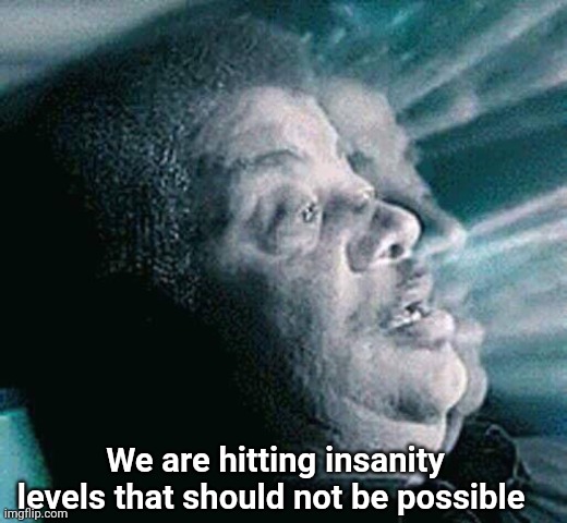 We are hitting levels that shouldn't be possible | We are hitting insanity levels that should not be possible | image tagged in we are hitting levels that shouldn't be possible | made w/ Imgflip meme maker