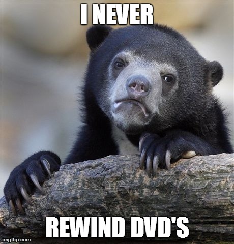Confession Bear Meme | I NEVER REWIND DVD'S | image tagged in memes,confession bear,AdviceAnimals | made w/ Imgflip meme maker