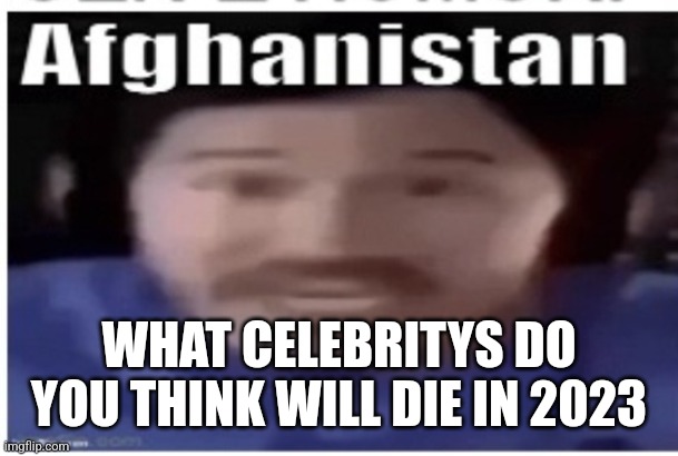 Bob newhart and dick van dyke | WHAT CELEBRITYS DO YOU THINK WILL DIE IN 2023 | image tagged in markiplier afghanistan | made w/ Imgflip meme maker
