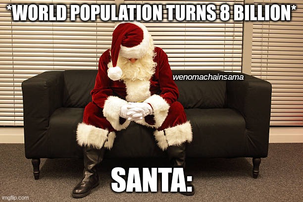 *world population turns 8 billion* |  *WORLD POPULATION TURNS 8 BILLION*; wenomachainsama; SANTA: | image tagged in santa,sad,gift,december,christmas | made w/ Imgflip meme maker